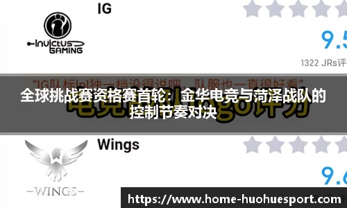 全球挑战赛资格赛首轮：金华电竞与菏泽战队的控制节奏对决